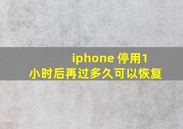 iphone 停用1小时后再过多久可以恢复